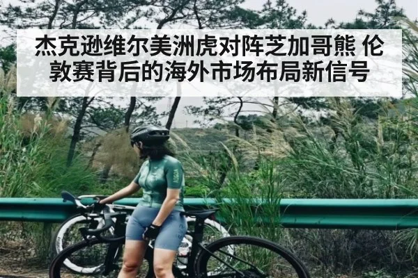 杰克逊维尔美洲虎对阵芝加哥熊 伦敦赛背后的海外市场布局新信号